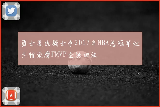 勇士复仇骑士夺2017年NBA总冠军杜兰特荣膺FMVP全场回放