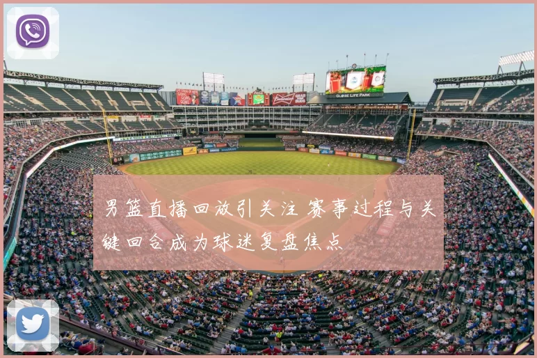 男篮直播回放引关注 赛事过程与关键回合成为球迷复盘焦点