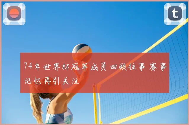 74年世界杯冠军成员回顾往事 赛事记忆再引关注