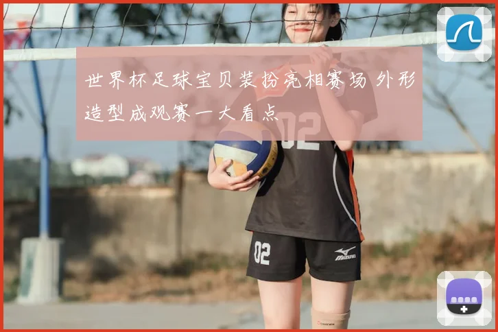 世界杯足球宝贝装扮亮相赛场 外形造型成观赛一大看点