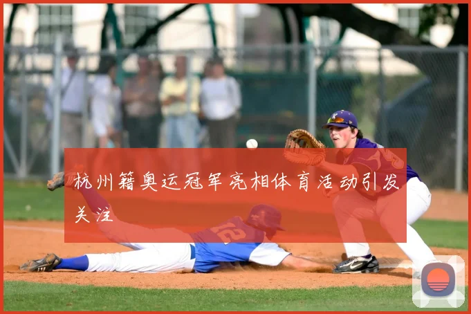 杭州籍奥运冠军亮相体育活动引发关注