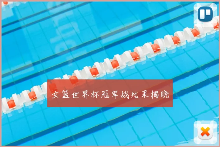 女篮世界杯冠军战结果揭晓