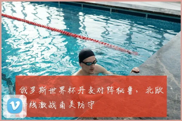 俄罗斯世界杯丹麦对阵秘鲁，北欧锋线激战南美防守
