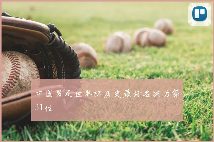 中国男足世界杯历史最好名次为第31位