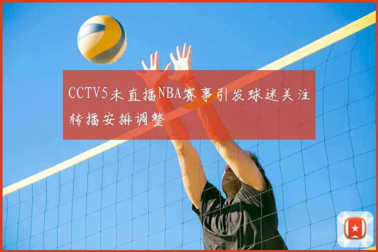 CCTV5未直播NBA赛事引发球迷关注转播安排调整