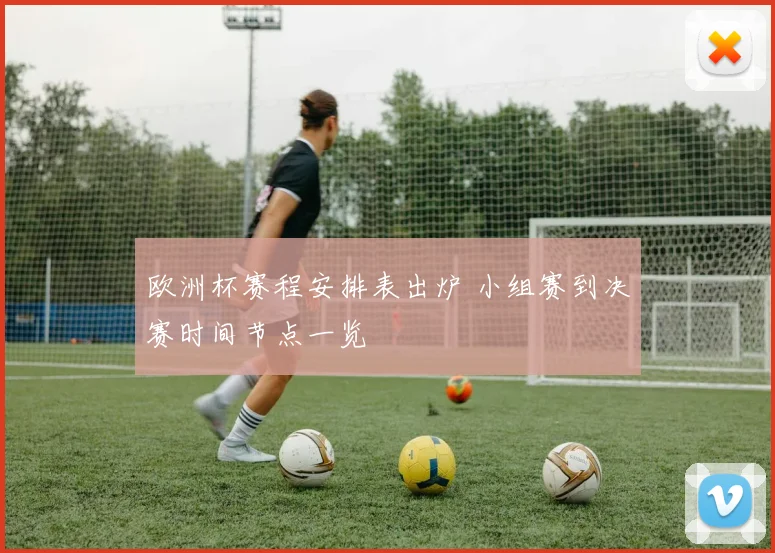 欧洲杯赛程安排表出炉 小组赛到决赛时间节点一览