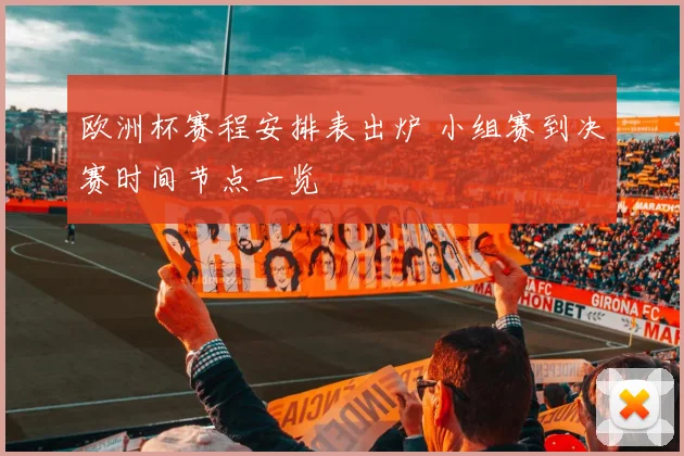欧洲杯赛程安排表出炉 小组赛到决赛时间节点一览