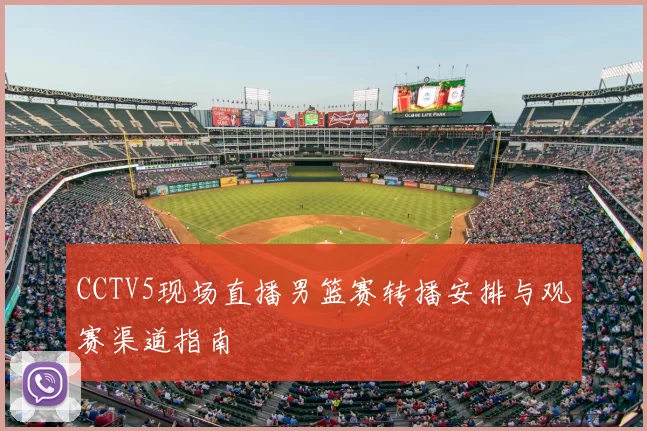 CCTV5现场直播男篮赛转播安排与观赛渠道指南