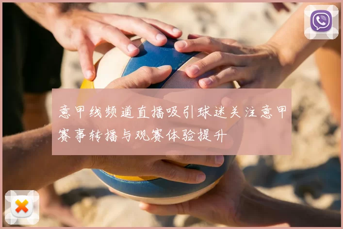 意甲线频道直播吸引球迷关注意甲赛事转播与观赛体验提升