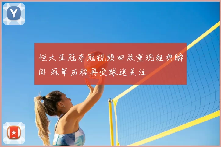 恒大亚冠夺冠视频回放重现经典瞬间 冠军历程再受球迷关注