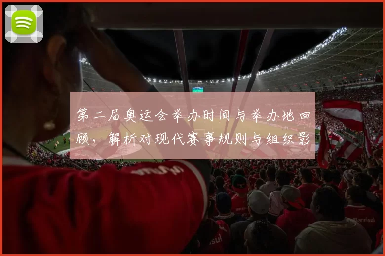 第二届奥运会举办时间与举办地回顾，解析对现代赛事规则与组织影响