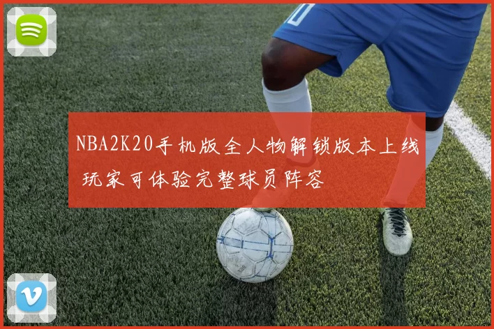 NBA2K20手机版全人物解锁版本上线 玩家可体验完整球员阵容