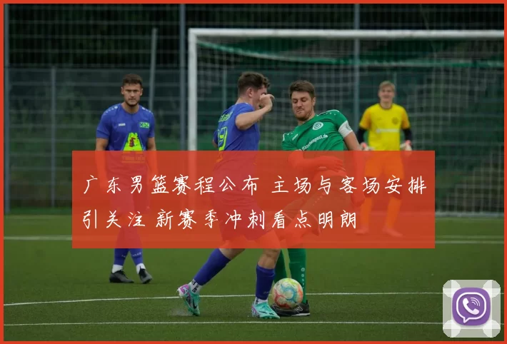 广东男篮赛程公布 主场与客场安排引关注 新赛季冲刺看点明朗