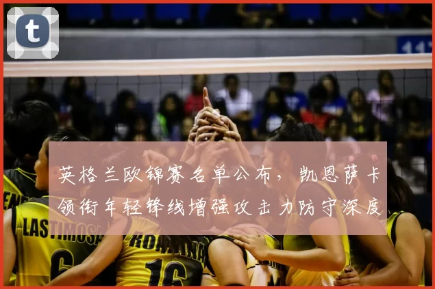 英格兰欧锦赛名单公布，凯恩萨卡领衔年轻锋线增强攻击力防守深度受考验