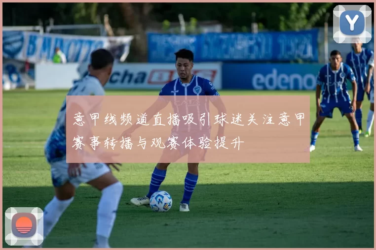 意甲线频道直播吸引球迷关注意甲赛事转播与观赛体验提升