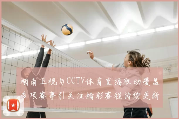 湖南卫视与CCTV体育直播联动覆盖多项赛事引关注精彩赛程持续更新