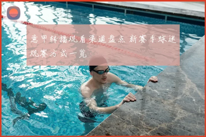 意甲转播观看渠道盘点 新赛季球迷观赛方式一览