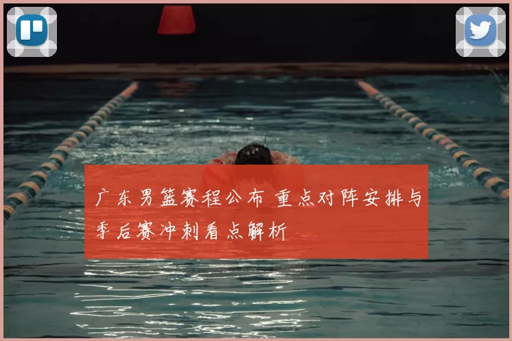 广东男篮赛程公布 重点对阵安排与季后赛冲刺看点解析